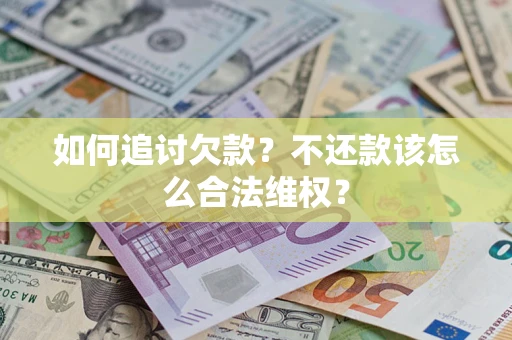 济南如何追讨欠款？不还款该怎么合法维权？
