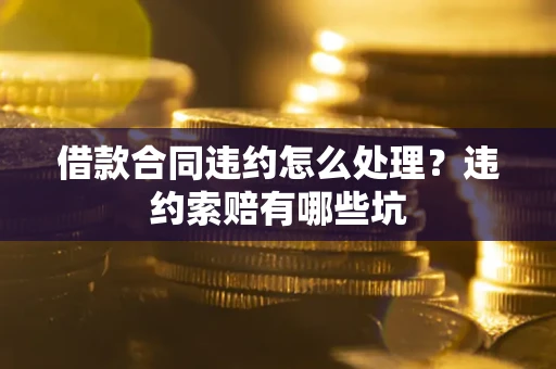 济南借款合同违约怎么处理？违约索赔有哪些坑