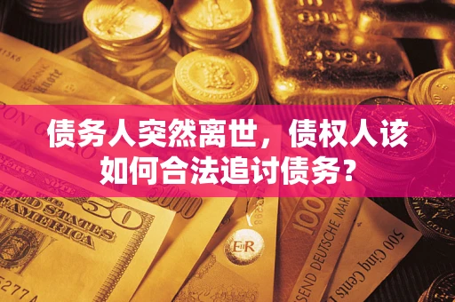 济南债务人突然离世，债权人该如何合法追讨债务？