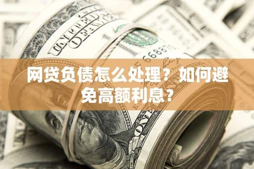 济南网贷负债怎么处理？如何避免高额利息？