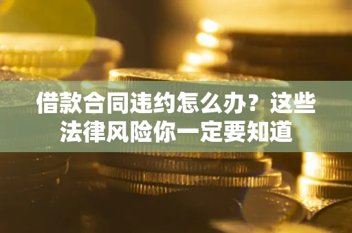 济南借款合同违约怎么办？这些法律风险你一定要知道