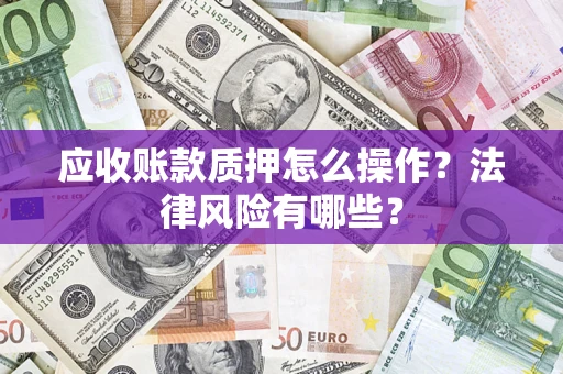 济南应收账款质押怎么操作？法律风险有哪些？