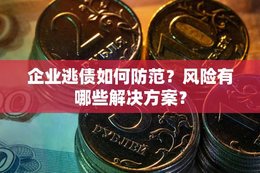 济南企业逃债如何防范？风险有哪些解决方案？