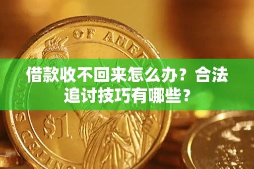 济南借款收不回来怎么办？合法追讨技巧有哪些？