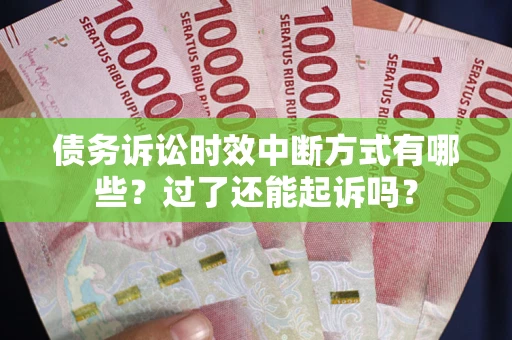 济南债务诉讼时效中断方式有哪些？过了还能起诉吗？