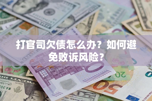 济南打官司欠债怎么办？如何避免败诉风险？