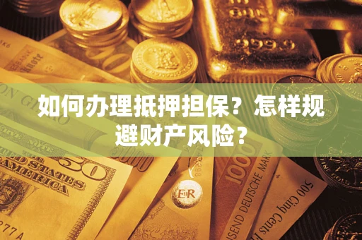 济南如何办理抵押担保？怎样规避财产风险？