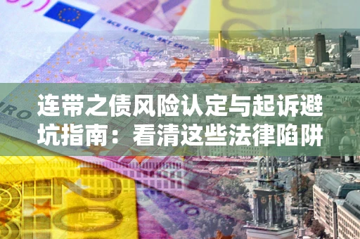 济南连带之债风险认定与起诉避坑指南：看清这些法律陷阱，避免无辜背债