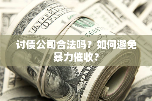 济南讨债公司合法吗？如何避免暴力催收？