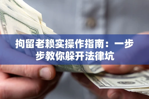 济南拘留老赖实操作指南：一步步教你躲开法律坑