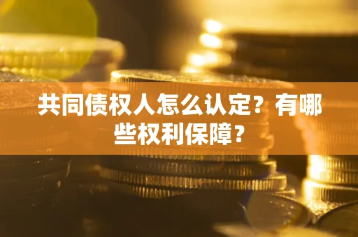济南共同债权人怎么认定？有哪些权利保障？