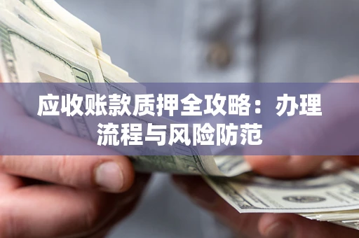济南应收账款质押全攻略：办理流程与风险防范