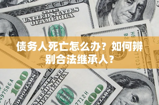 济南债务人死亡怎么办？如何辨别合法继承人？
