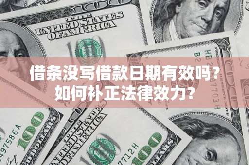 济南借条没写借款日期有效吗？如何补正法律效力？