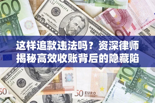 济南这样追款违法吗？资深律师揭秘高效收账背后的隐藏陷阱