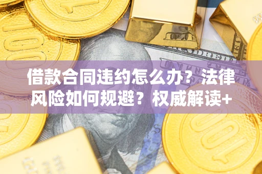 济南借款合同违约怎么办?法律风险如何规避?权威解读+实用指南 济南借款合同违约怎么办?法律风险如何规避?权威解读+实用指南
