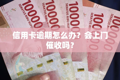 济南信用卡逾期怎么办？会上门催收吗？