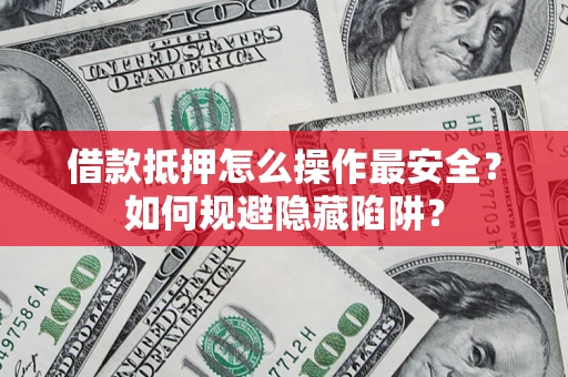 济南借款抵押怎么操作最安全？如何规避隐藏陷阱？