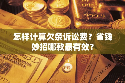 济南怎样计算欠条诉讼费？省钱妙招哪款最有效？