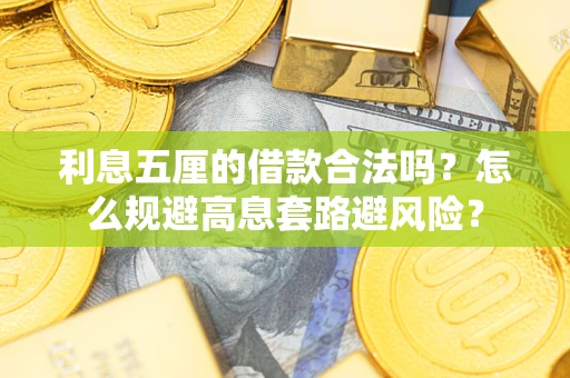 济南利息五厘的借款合法吗？怎么规避高息套路避风险？
