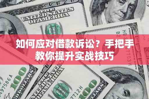 济南如何应对借款诉讼？手把手教你提升实战技巧