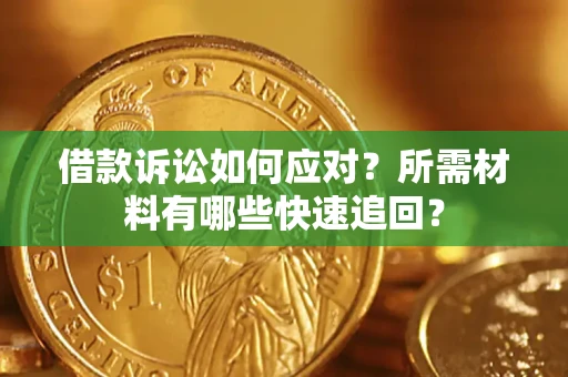 济南借款诉讼如何应对？所需材料有哪些快速追回？