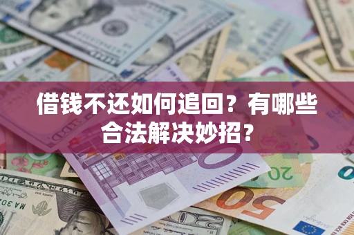济南借钱不还如何追回？有哪些合法解决妙招？