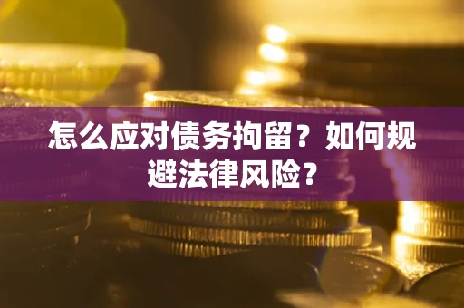 济南怎么应对债务拘留？如何规避法律风险？