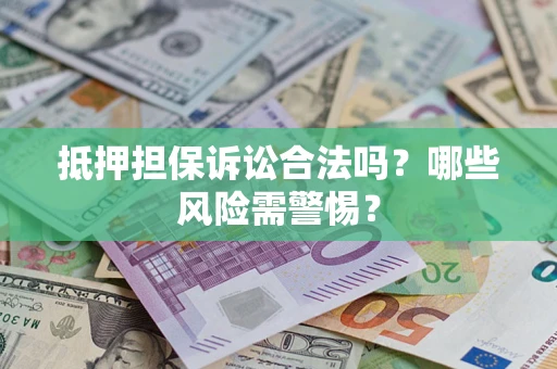 济南抵押担保诉讼合法吗？哪些风险需警惕？