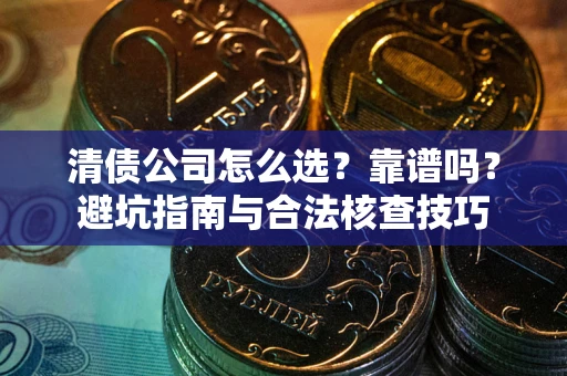 济南清债公司怎么选？靠谱吗？避坑指南与合法核查技巧