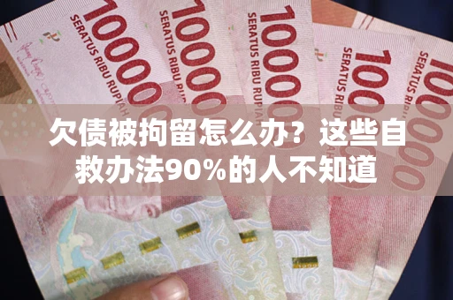 济南欠债被拘留怎么办？这些自救办法90%的人不知道