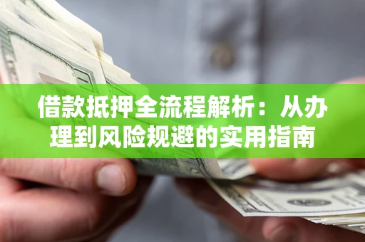 济南借款抵押全流程解析：从办理到风险规避的实用指南