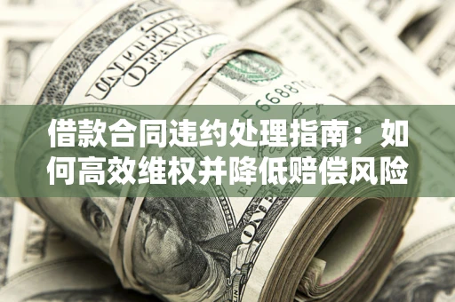 济南借款合同违约处理指南：如何高效维权并降低赔偿风险？