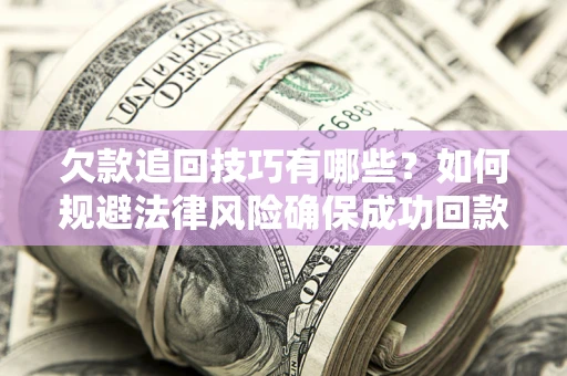 济南欠款追回技巧有哪些？如何规避法律风险确保成功回款？