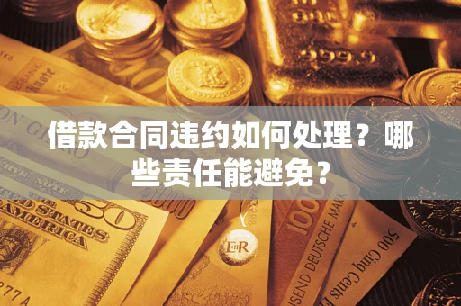 济南借款合同违约如何处理？哪些责任能避免？