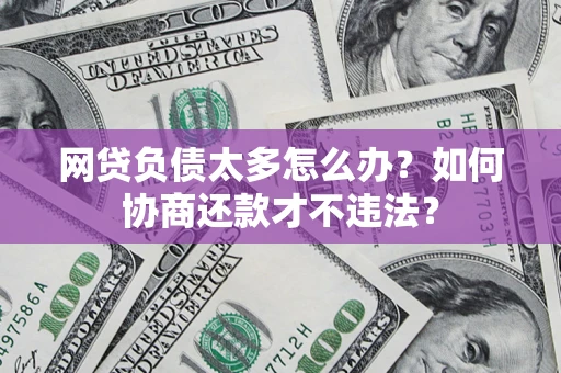 济南网贷负债太多怎么办？如何协商还款才不违法？