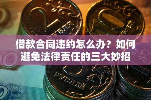 济南借款合同违约怎么办？如何避免法律责任的三大妙招