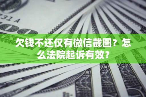 济南欠钱不还仅有微信截图？怎么法院起诉有效？