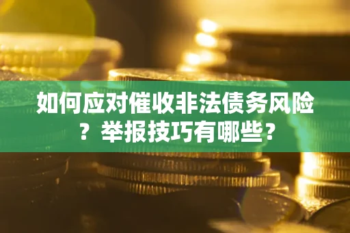 济南如何应对催收非法债务风险？举报技巧有哪些？