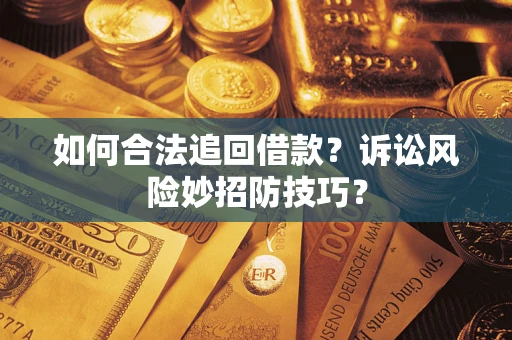济南如何合法追回借款？诉讼风险妙招防技巧？