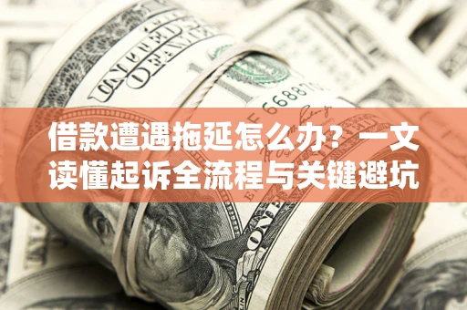 济南借款遭遇拖延怎么办？一文读懂起诉全流程与关键避坑指南