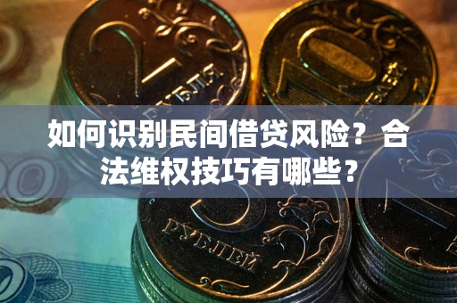济南如何识别民间借贷风险？合法维权技巧有哪些？