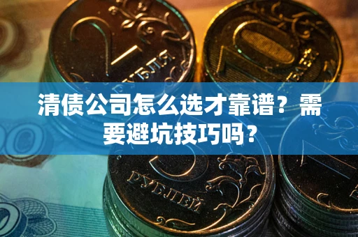 济南清债公司怎么选才靠谱？需要避坑技巧吗？