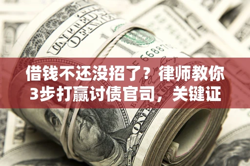 济南借钱不还没招了？律师教你3步打赢讨债官司，关键证据千万别漏！