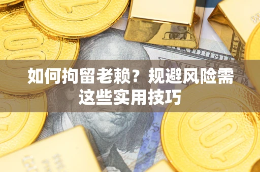 济南如何拘留老赖？规避风险需这些实用技巧