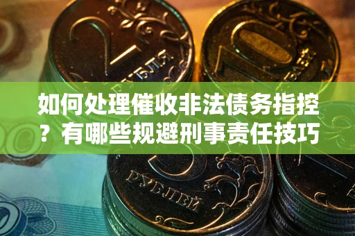 济南如何处理催收非法债务指控？有哪些规避刑事责任技巧？