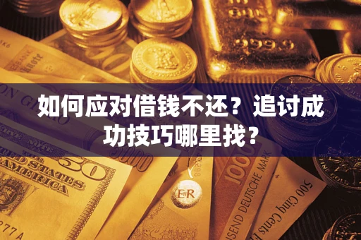 济南如何应对借钱不还？追讨成功技巧哪里找？