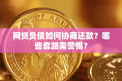 济南网贷负债如何协商还款？哪些套路需警惕？