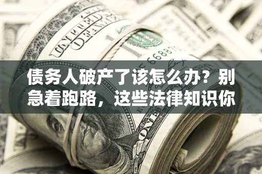 济南债务人破产了该怎么办？别急着跑路，这些法律知识你必须懂