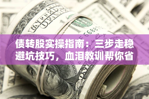 济南债转股实操指南：三步走稳避坑技巧，血泪教训帮你省下百万损失